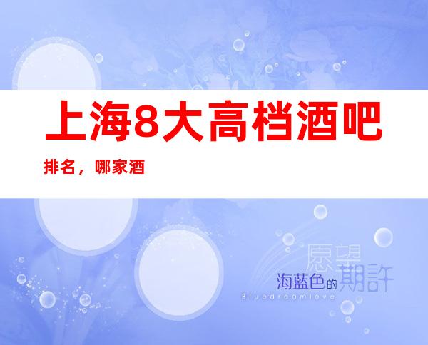 上海8大高档酒吧排名，哪家酒吧比较好玩？