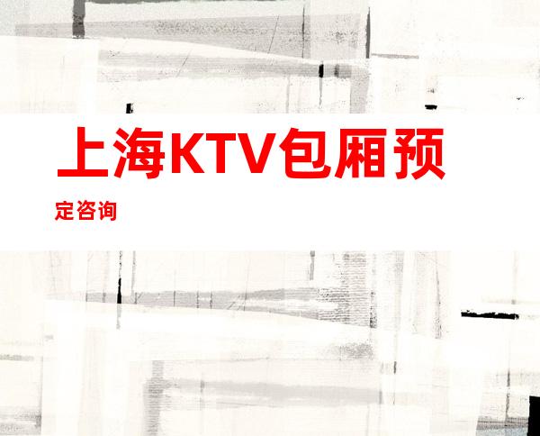 上海KTV包厢预定咨询