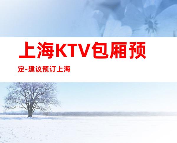 上海KTV包厢预定-建议预订上海星辉国际夜总会