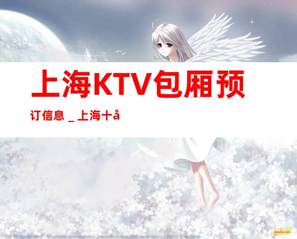 上海KTV包厢预订信息_上海十大娱乐会所榜单预订