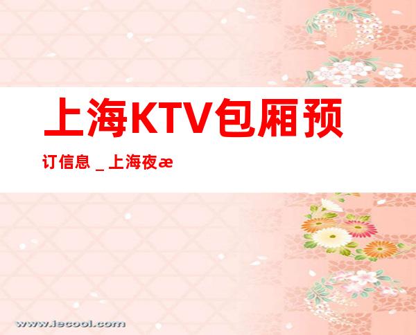 上海KTV包厢预订信息_上海夜总会排名