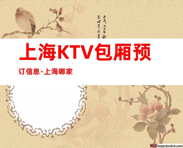 上海KTV包厢预订信息-上海哪家KTV更高环境好