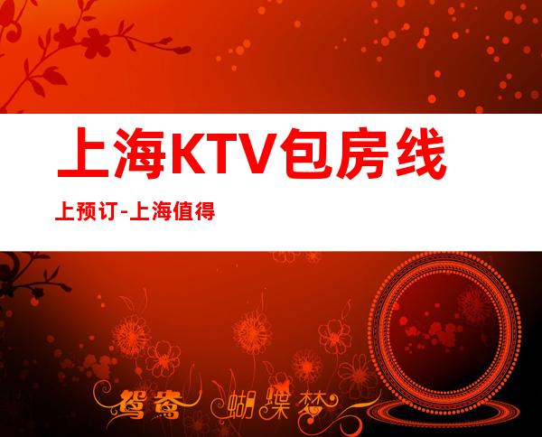 上海KTV包房线上预订-上海值得消费体验的十大夜场ktv