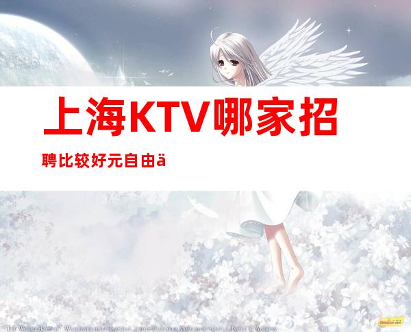 上海KTV哪家招聘比较好 元 自由上班