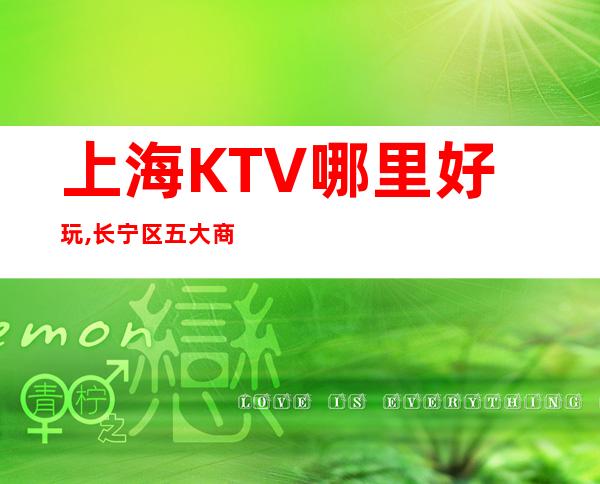 上海KTV哪里好玩,长宁区五大商务KTV娱乐会所消费排行!
