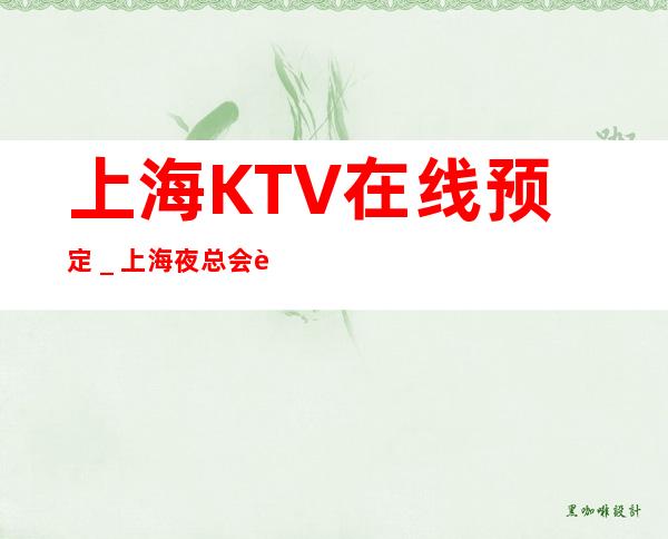 上海KTV在线预定_上海夜总会订房.价格明细表