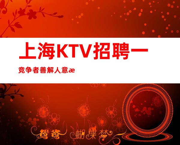 上海KTV招聘一竞争者善解人意来自与世无争