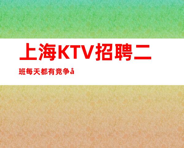 上海KTV招聘 二班每天都有 竞争小
