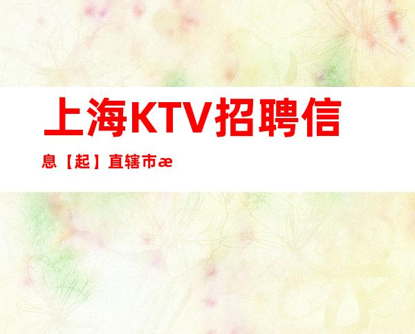 上海KTV招聘信息 【起】直辖市 机遇多