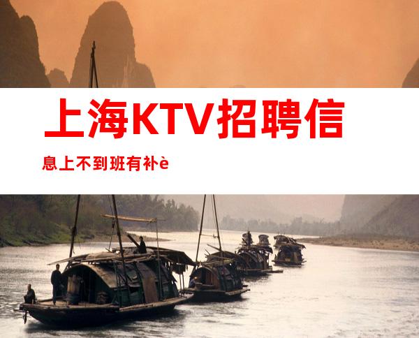 上海KTV招聘信息 上不到班有补贴 拒绝黄赌毒