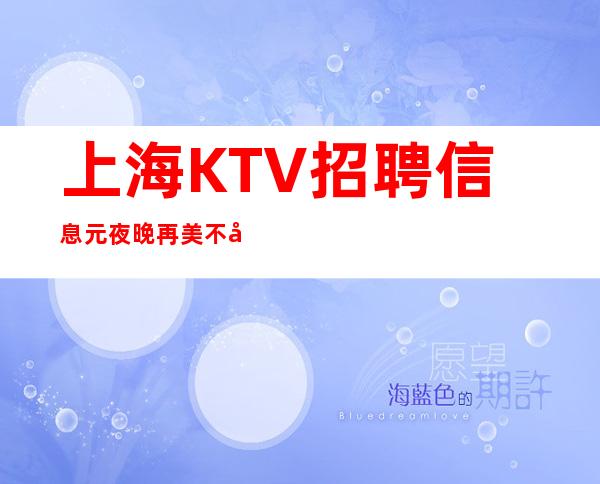 上海KTV招聘信息 元 夜晚再美不如你