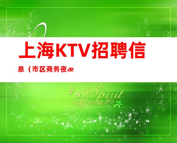 上海KTV招聘信息 (市区商务夜总会直招)提供寝室