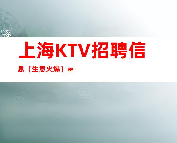 上海KTV招聘信息 （生意火爆）提升新手薪资