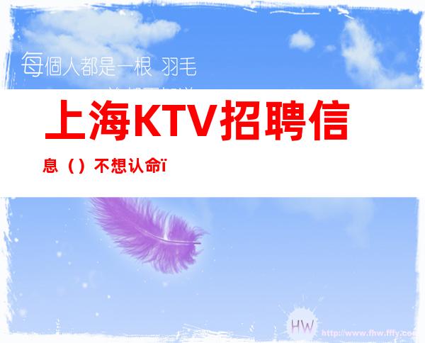 上海KTV招聘信息 ()不想认命,就去拼命,