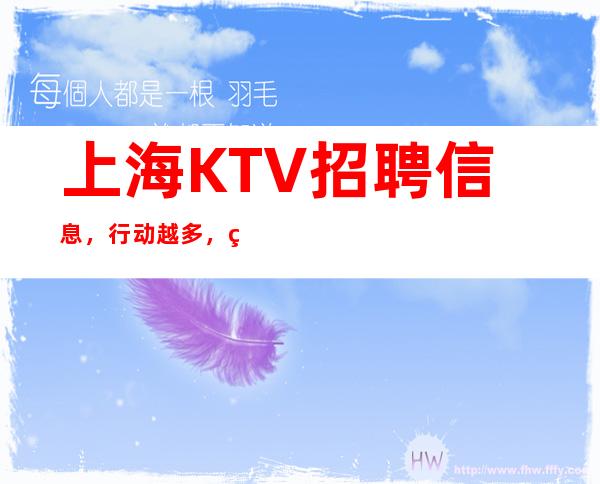 上海KTV招聘信息 ,行动越多,登得越高。