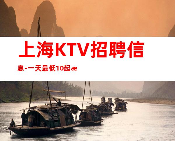 上海KTV招聘信息-一天最低10起步-加入我们一起发财致富