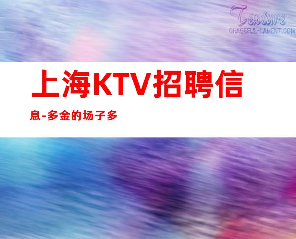 上海KTV招聘信息-多金的场子多才的你