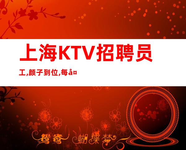 上海KTV招聘员工,颜子到位,每天二班上不停