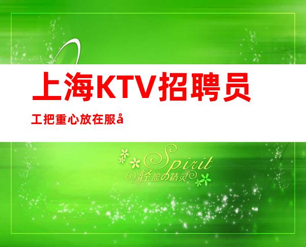 上海KTV招聘员工把重心放在服务员都能赚的前提