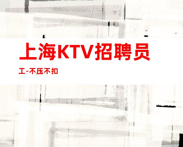 上海KTV招聘员工-不压不扣