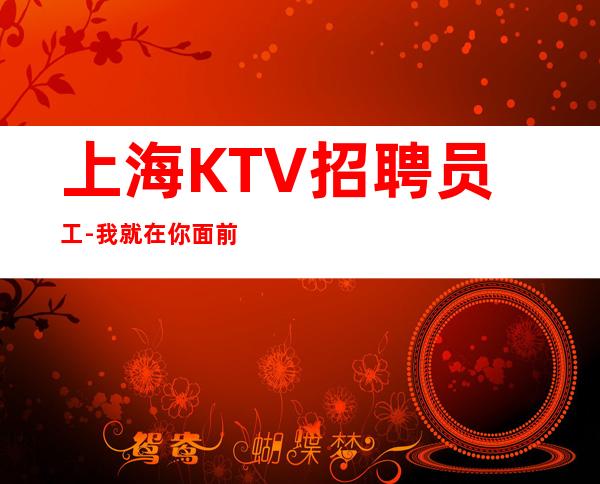 上海KTV招聘员工-我就在你面前
