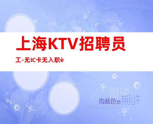 上海KTV招聘员工-无IC卡无入职费穿自己衣服上班
