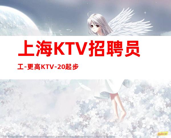 上海KTV招聘员工-更高KTV-20起步我们尊重你