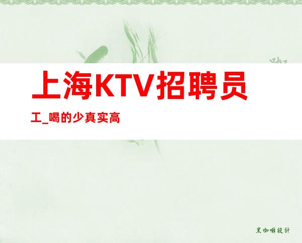 上海KTV招聘员工_喝的少真实高消费场