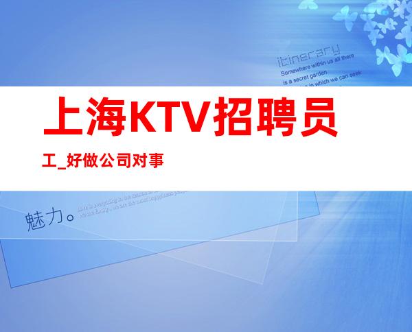 上海KTV招聘员工_好做公司对事不对人正常营业