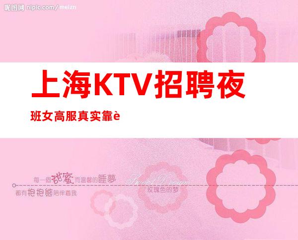 上海KTV招聘 夜班女高服 真实靠谱