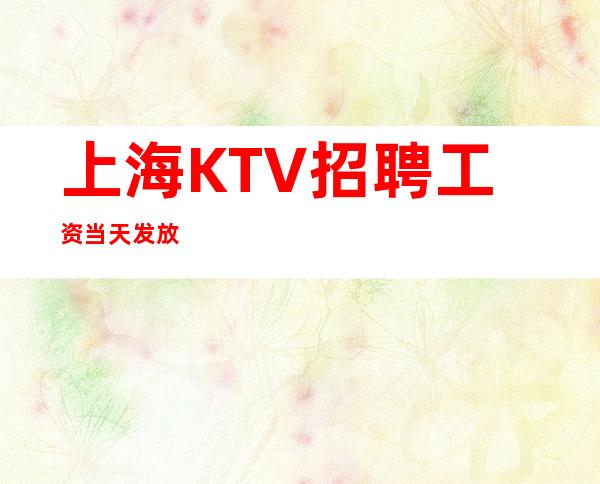 上海KTV招聘 工资当天发放
