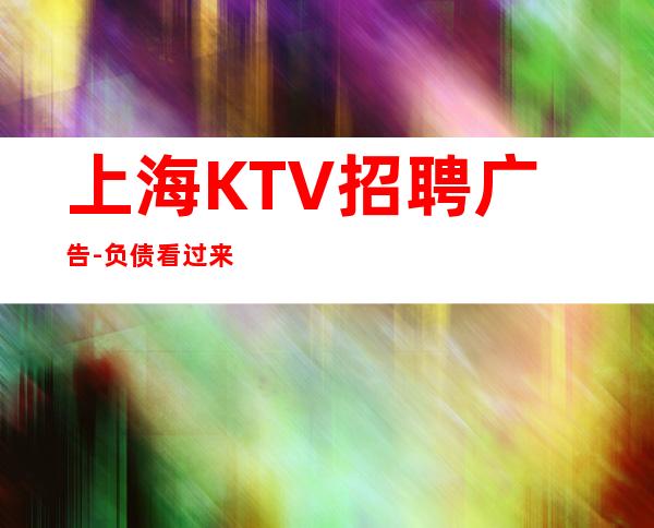 上海KTV招聘广告-负债看过来