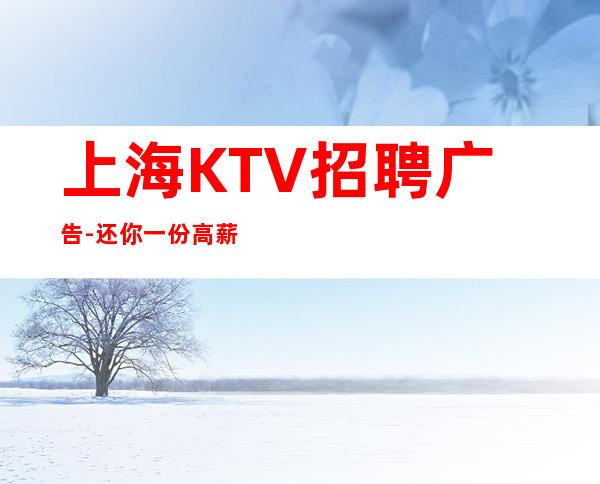 上海KTV招聘广告-还你一份高薪