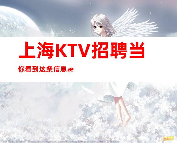 上海KTV招聘当你看到这条信息未来生活靠今天