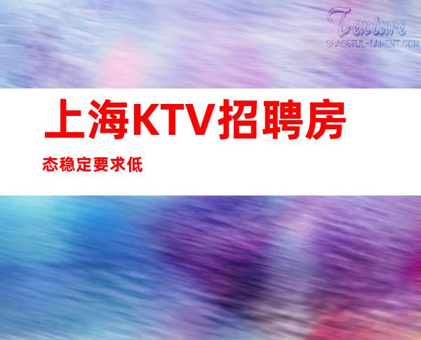 上海KTV招聘 房态稳定 要求低