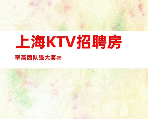 上海KTV招聘 房率高 团队强大 客源广 包住