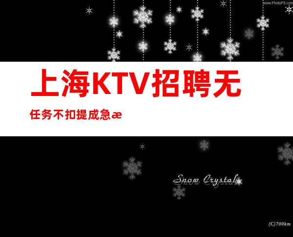 上海KTV招聘无任务不扣提成急招急招急招（说三遍）