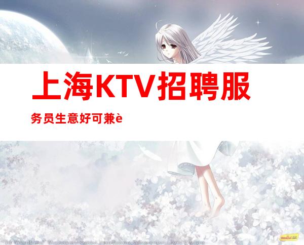 上海KTV招聘 服务员生意好可兼职不愁上班