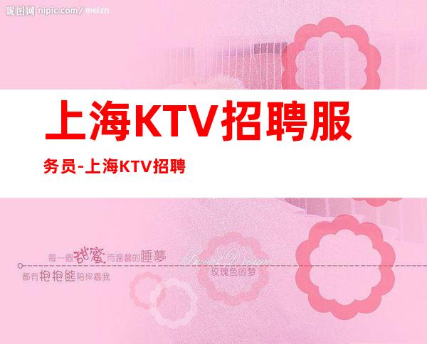 上海KTV招聘服务员-上海KTV招聘生意火爆高薪