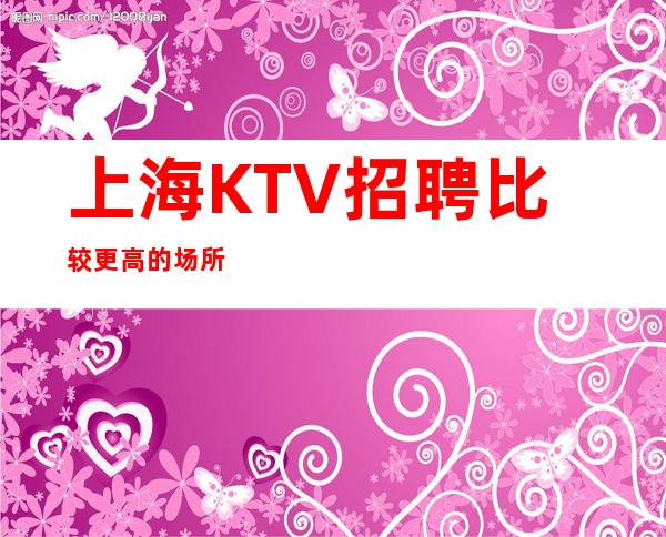 上海KTV招聘 比较更高的场所