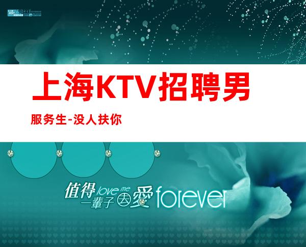 上海KTV招聘男服务生-没人扶你的时候自己要站直