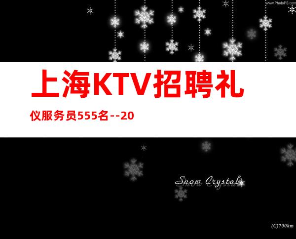 上海KTV招聘礼仪服务员555名- -20-上班无压力