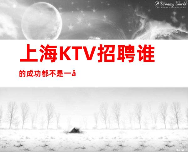 上海KTV招聘=谁的成功都不是一帆风顺的
