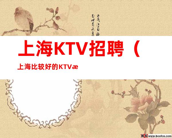 上海KTV招聘(上海比较好的KTV招聘)好上班无压力