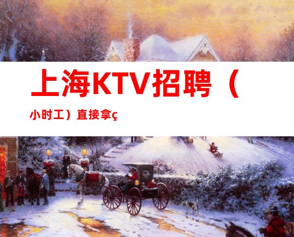上海KTV招聘(小时工)直接拿 生意稳定