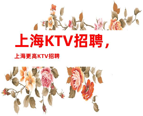 上海KTV招聘,上海更高KTV招聘