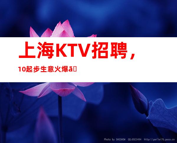 上海KTV招聘，10起步生意火爆 。兼职全职皆可