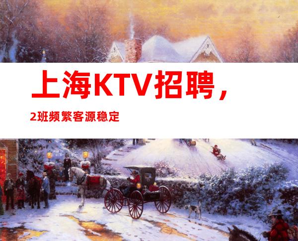 上海KTV招聘,2班频繁客源稳定