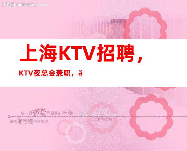 上海KTV招聘,KTV夜总会兼职,上海ktv直招