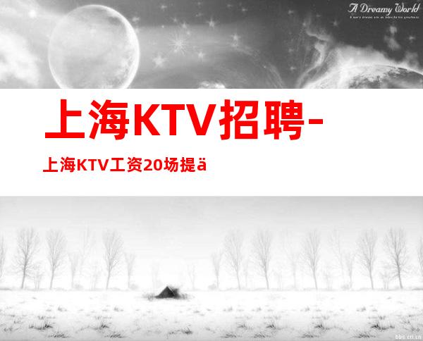上海KTV招聘-上海KTV工资20场提供住宿